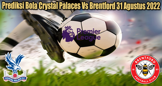 Prediksi Bola Crystal Palaces Vs Brentford 31 Agustus 2022