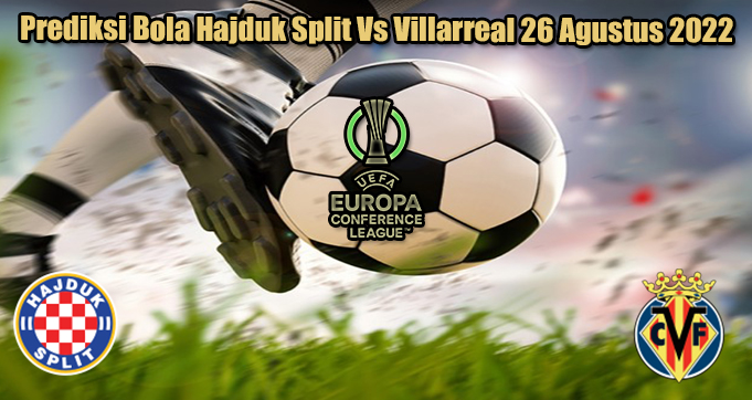 Prediksi Bola Hajduk Split Vs Villarreal 26 Agustus 2022