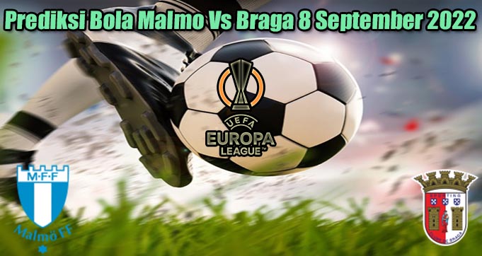 Prediksi Bola Malmo Vs Braga 8 September 2022